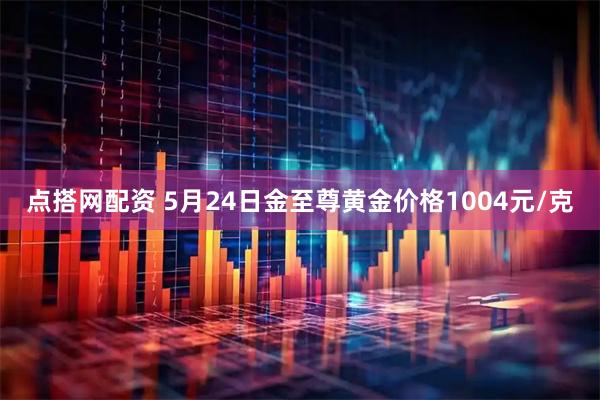 点搭网配资 5月24日金至尊黄金价格1004元/克