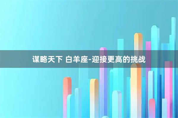 谋略天下 白羊座-迎接更高的挑战