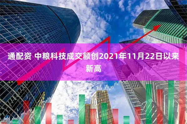通配资 中粮科技成交额创2021年11月22日以来新高